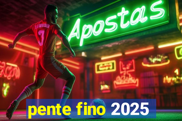 pente fino 2025